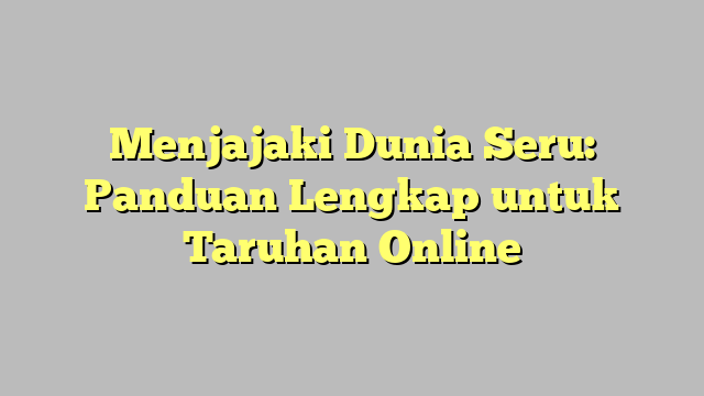 Menjajaki Dunia Seru: Panduan Lengkap untuk Taruhan Online