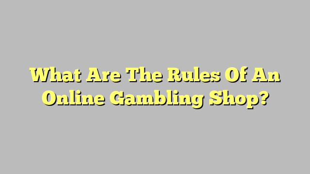 What Are The Rules Of An Online Gambling Shop?