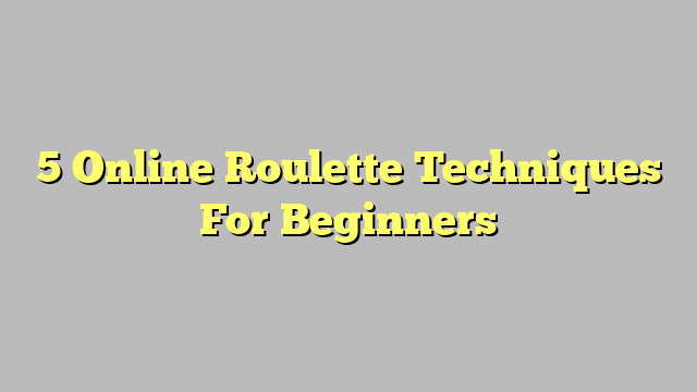 5 Online Roulette Techniques For Beginners