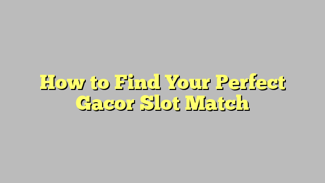 How to Find Your Perfect Gacor Slot Match