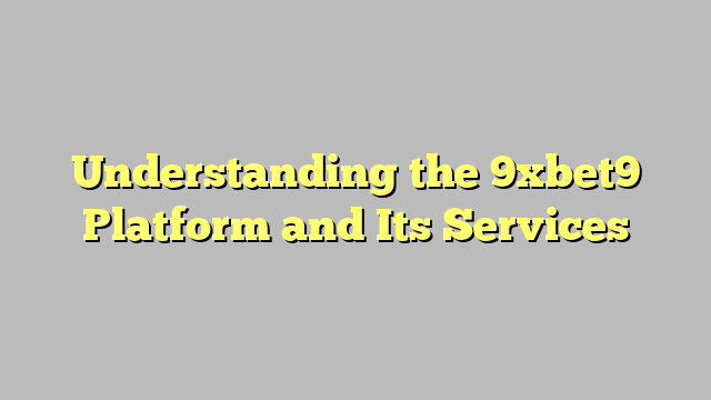 Understanding the 9xbet9 Platform and Its Services